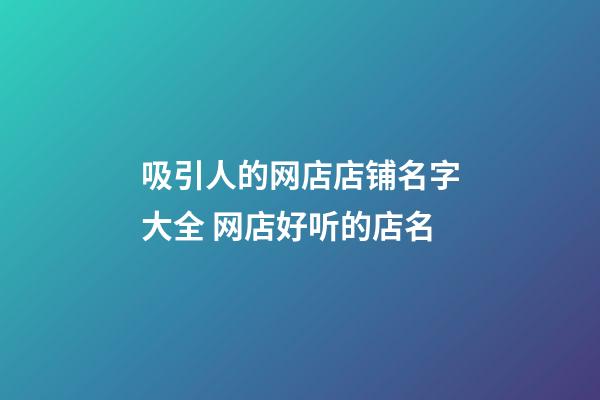 吸引人的网店店铺名字大全 网店好听的店名-第1张-店铺起名-玄机派